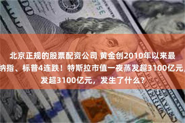 北京正规的股票配资公司 黄金创2010年以来最大年度涨幅！纳指、标普4连跌！特斯拉市值一夜蒸发超3100亿元，发生了什么？