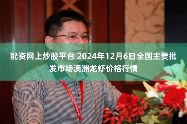 配资网上炒股平台 2024年12月6日全国主要批发市场澳洲龙虾价格行情