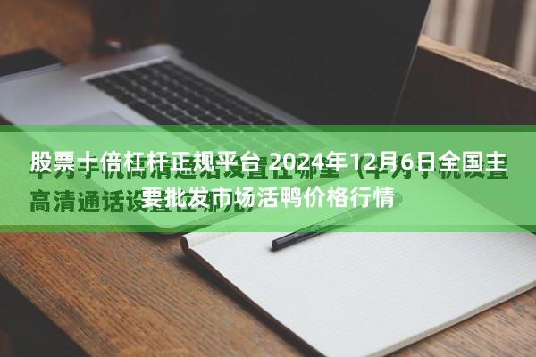 股票十倍杠杆正规平台 2024年12月6日全国主要批发市场活鸭价格行情