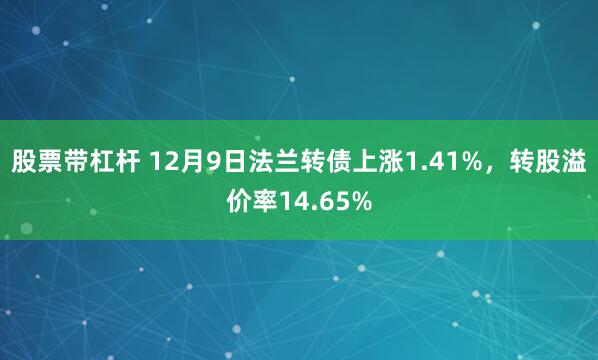 股票带杠杆 12月9日法兰转债上涨1.41%，转股溢价率14.65%