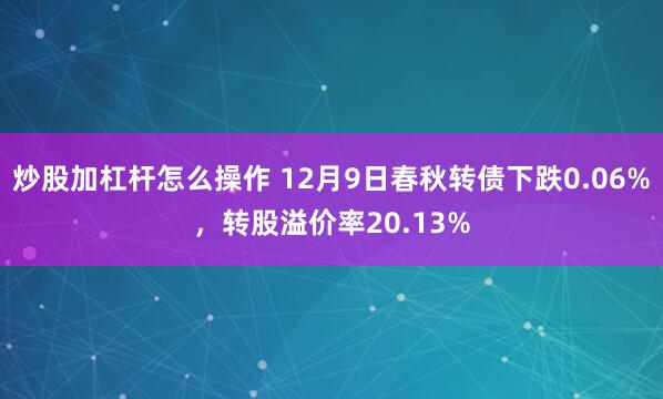 炒股加杠杆怎么操作 12月9日春秋转债下跌0.06%，转股溢价率20.13%