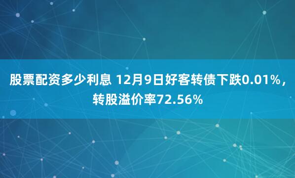 股票配资多少利息 12月9日好客转债下跌0.01%，转股溢价率72.56%