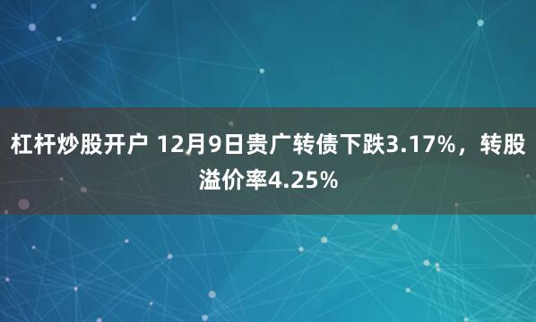 杠杆炒股开户 12月9日贵广转债下跌3.17%，转股溢价率4.25%