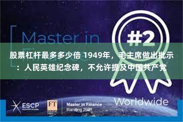 股票杠杆最多多少倍 1949年，毛主席做出批示：人民英雄纪念碑，不允许提及中国共产党