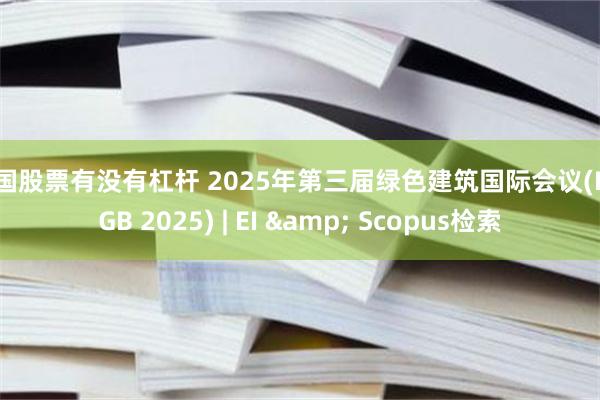 中国股票有没有杠杆 2025年第三届绿色建筑国际会议(ICoGB 2025) | EI & Scopus检索