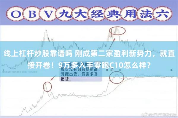 线上杠杆炒股靠谱吗 刚成第二家盈利新势力，就直接开卷！9万多入手零跑C10怎么样？