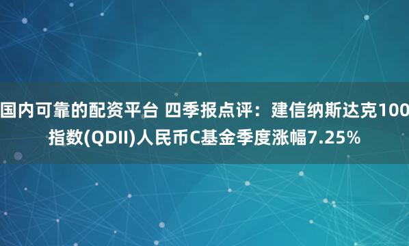 国内可靠的配资平台 四季报点评：建信纳斯达克100指数(QDII)人民币C基金季度涨幅7.25%