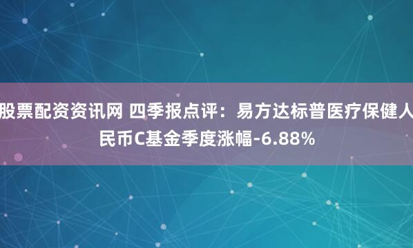 股票配资资讯网 四季报点评：易方达标普医疗保健人民币C基金季度涨幅-6.88%