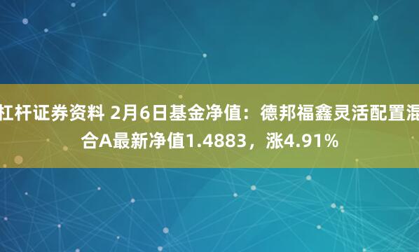 杠杆证券资料 2月6日基金净值：德邦福鑫灵活配置混合A最新净值1.4883，涨4.91%