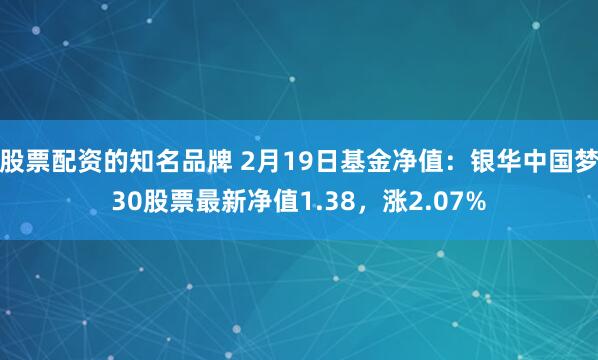 股票配资的知名品牌 2月19日基金净值：银华中国梦30股票最新净值1.38，涨2.07%