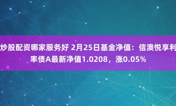 炒股配资哪家服务好 2月25日基金净值：信澳悦享利率债A最新净值1.0208，涨0.05%