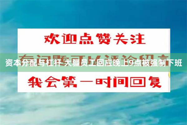 资本分配与杠杆 大疆员工回应晚上9点被强制下班