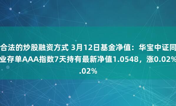 合法的炒股融资方式 3月12日基金净值：华宝中证同业存单AAA指数7天持有最新净值1.0548，涨0.02%